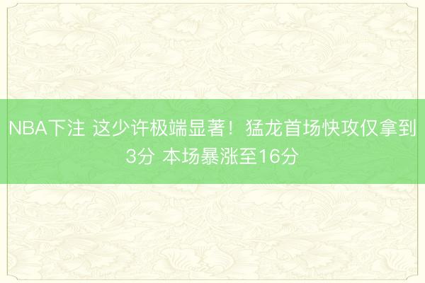 NBA下注 这少许极端显著！猛龙首场快攻仅拿到3分 本场暴涨至16分