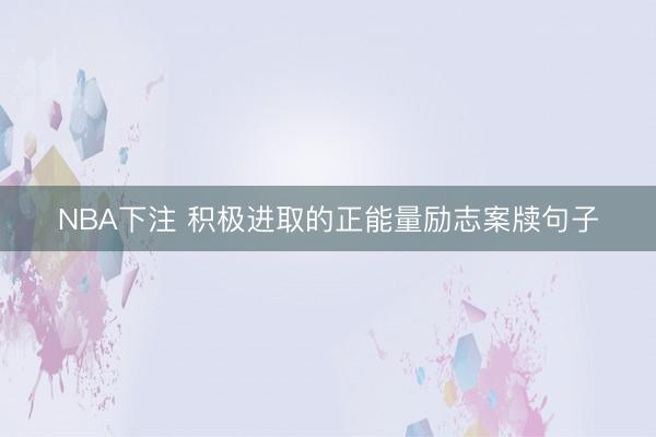 NBA下注 积极进取的正能量励志案牍句子