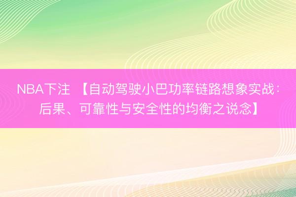 NBA下注 【自动驾驶小巴功率链路想象实战：后果、可靠性与安全性的均衡之说念】