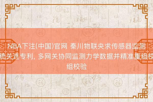 NBA下注(中国)官网 秦川物联央求传感器监测系统关连专利, 多网关协同监测力学数据并精准重组校验
