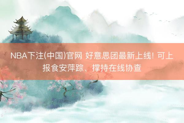 NBA下注(中国)官网 好意思团最新上线! 可上报食安萍踪、撑持在线协查