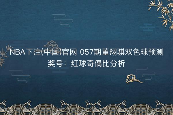 NBA下注(中国)官网 057期董翔骐双色球预测奖号：红球奇偶比分析