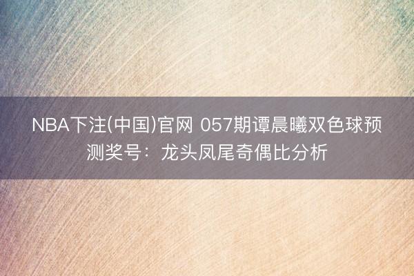 NBA下注(中国)官网 057期谭晨曦双色球预测奖号:龙头凤尾奇偶比分析