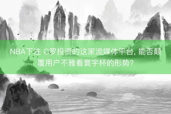 NBA下注 C罗投资的这家流媒体平台， 能否颠覆用户不雅看寰宇杯的形势?