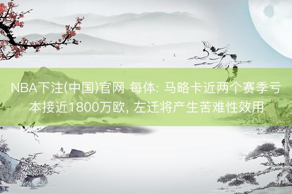 NBA下注(中国)官网 每体: 马略卡近两个赛季亏本接近1800万欧, 左迁将产生苦难性效用
