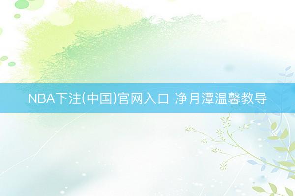 NBA下注(中国)官网入口 净月潭温馨教导