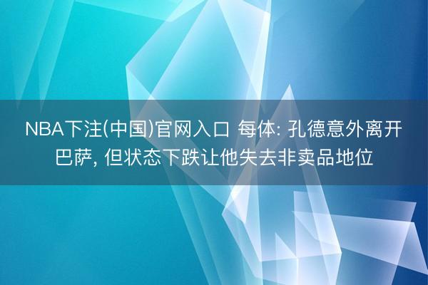NBA下注(中国)官网入口 每体: 孔德意外离开巴萨， 但状态下跌让他失去非卖品地位