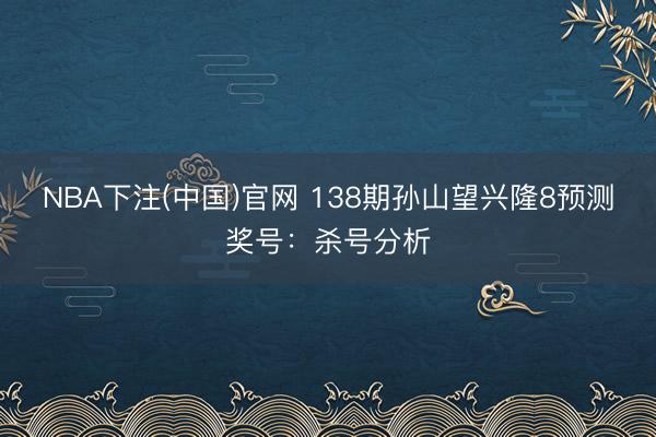 NBA下注(中国)官网 138期孙山望兴隆8预测奖号:杀号分析