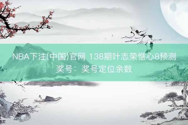 NBA下注(中国)官网 138期叶志荣惬心8预测奖号：奖号定位余数