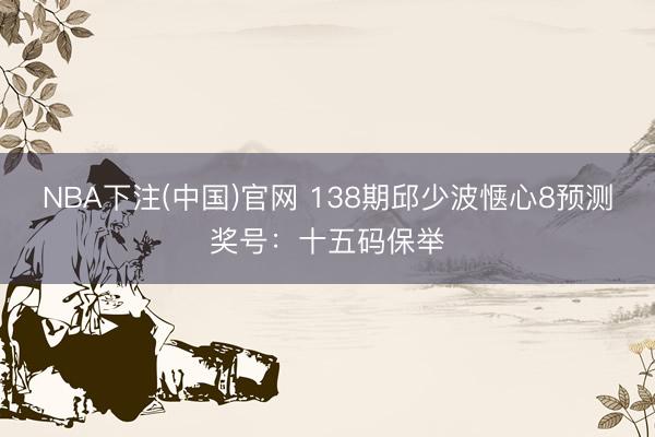 NBA下注(中国)官网 138期邱少波惬心8预测奖号：十五码保举