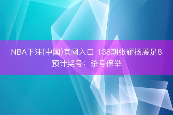 NBA下注(中国)官网入口 138期张耀扬餍足8预计奖号:杀号保举