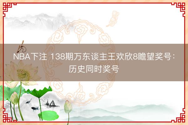 NBA下注 138期万东谈主王欢欣8瞻望奖号：历史同时奖号