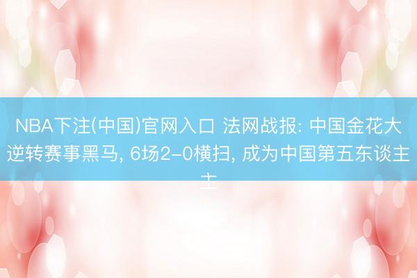 NBA下注(中国)官网入口 法网战报: 中国金花大逆转赛事黑马， 6场2-0横扫， 成为中国第五东谈主