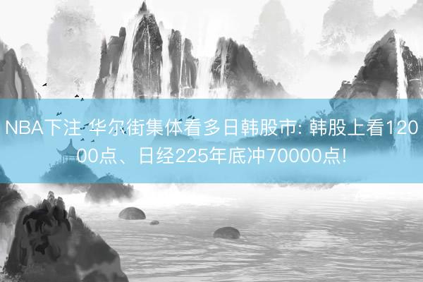 NBA下注 华尔街集体看多日韩股市: 韩股上看12000点、日经225年底冲70000点!