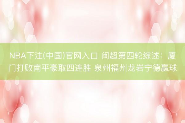 NBA下注(中国)官网入口 闽超第四轮综述：厦门打败南平豪取四连胜 泉州福州龙岩宁德赢球
