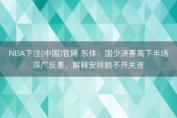 NBA下注(中国)官网 东体：国少决赛高下半场深广反差，解释安排脱不开关连