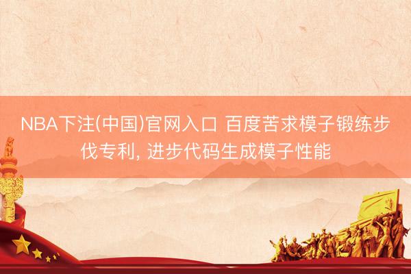 NBA下注(中国)官网入口 百度苦求模子锻练步伐专利, 进步代码生成模子性能