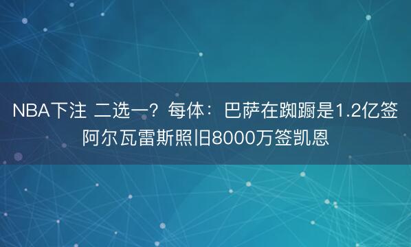 NBA下注 二选一？每体：巴萨在踟蹰是1.2亿签阿尔瓦雷斯照旧8000万签凯恩