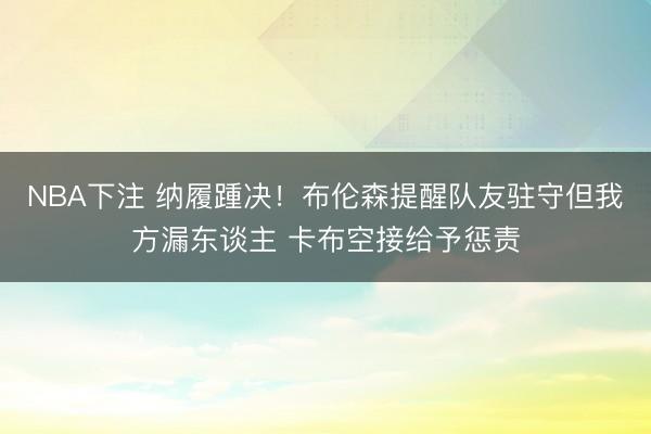 NBA下注 纳履踵决！布伦森提醒队友驻守但我方漏东谈主 卡布空接给予惩责