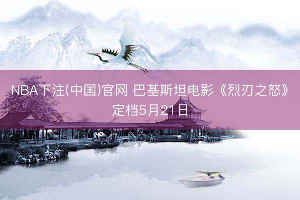 NBA下注(中国)官网 巴基斯坦电影《烈刃之怒》定档5月21日
