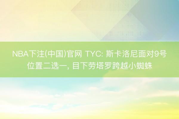 NBA下注(中国)官网 TYC: 斯卡洛尼面对9号位置二选一, 目下劳塔罗跨越小蜘蛛