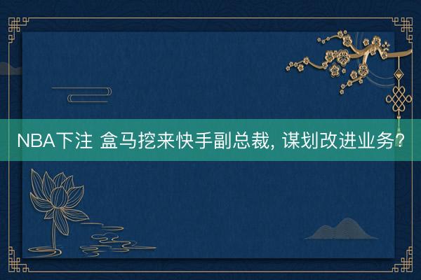 NBA下注 盒马挖来快手副总裁, 谋划改进业务?